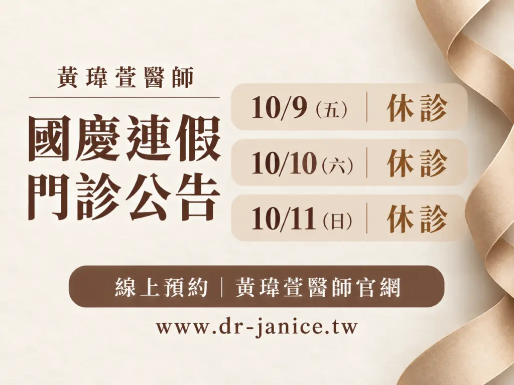 最新消息 3 黃瑋萱醫師,2026 國慶連假門診公告。10/9(五) 休診;10/10(六) 休診;10/11(日) 休診。線上預約|黃瑋萱醫師官網;www.dr-janice.tw。